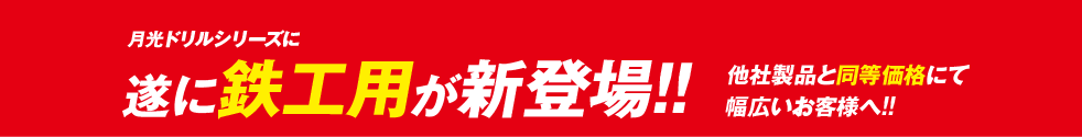 月光ドリルシリーズに遂に鉄工用が新登場!!他社製品と同等価格にて幅広いお客様へ!!